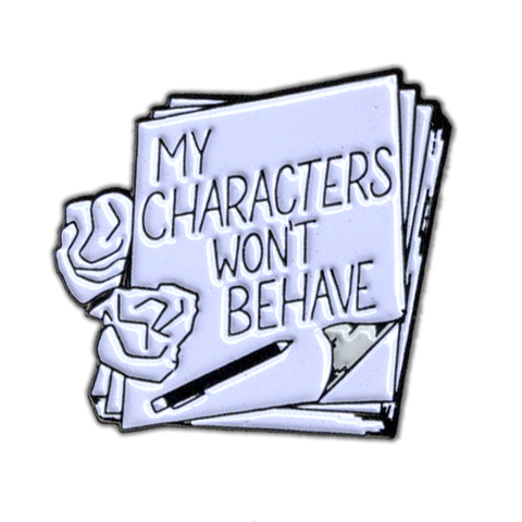 My Characters Won't Behave - Enamel Pin - for writers!