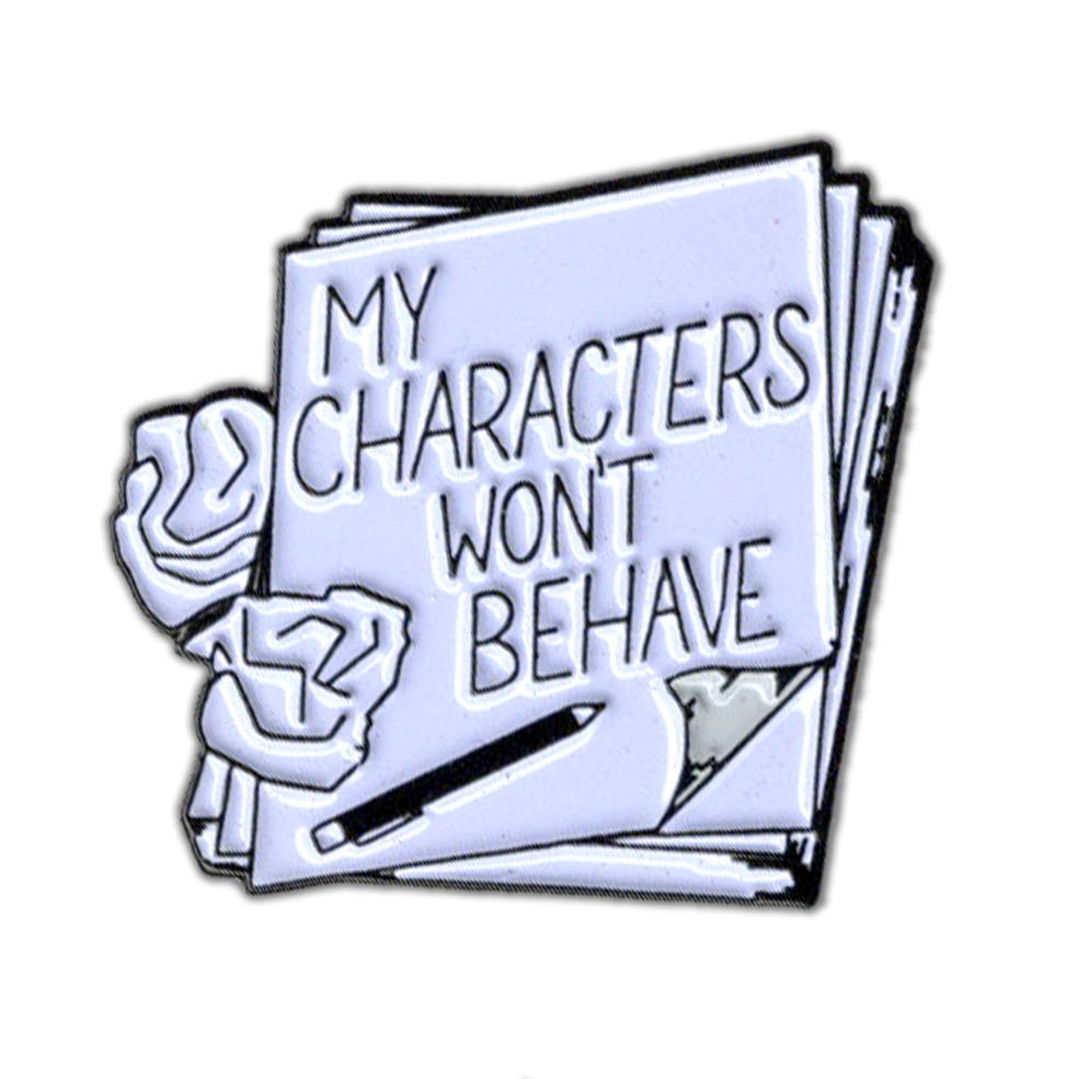 My Characters Won't Behave - Enamel Pin - for writers!