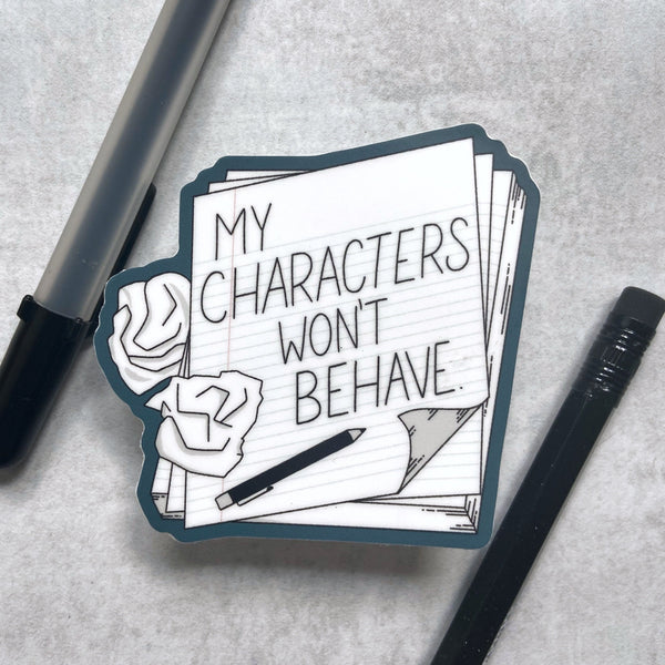 My Characters Won't Behave - vinyl sticker for writers, writing, authors - waterproof, UV-proof
